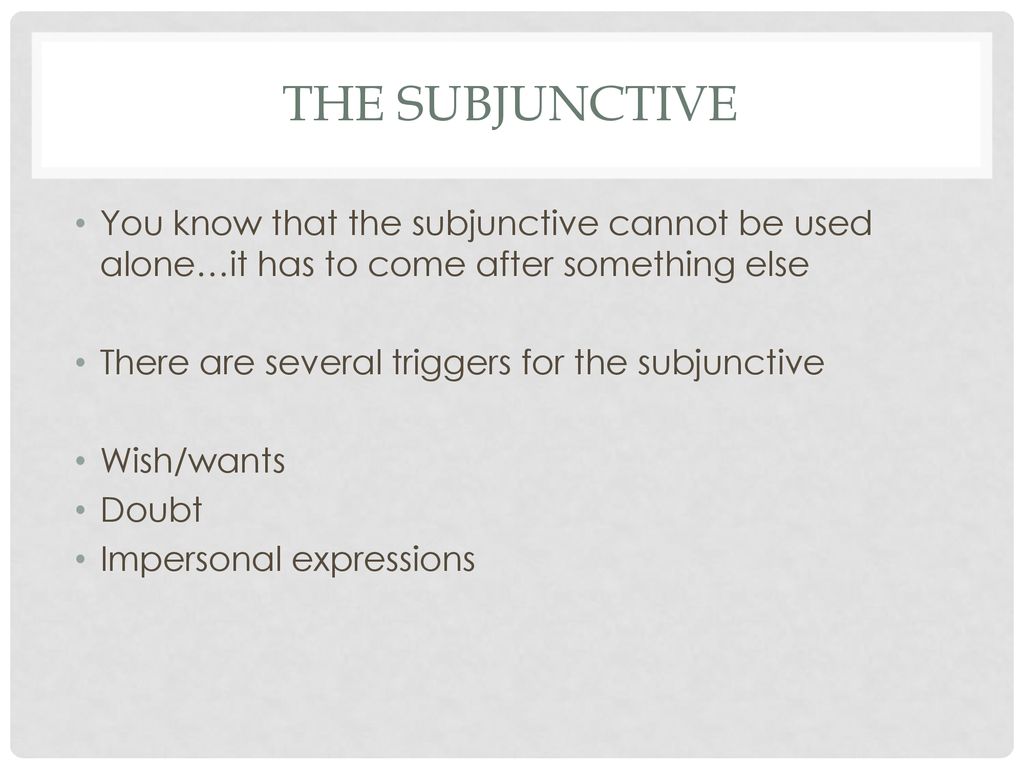 The Subjunctive You know that the subjunctive cannot be used alone…it has to come after something else.