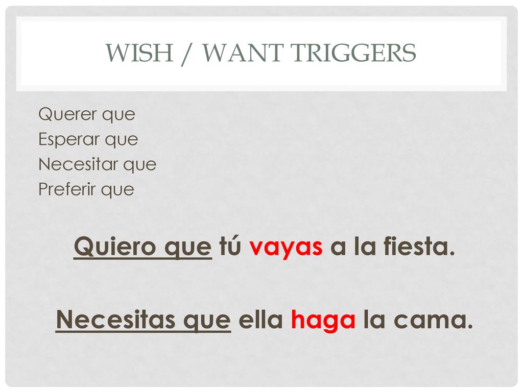 Quiero que tú vayas a la fiesta. Necesitas que ella haga la cama.