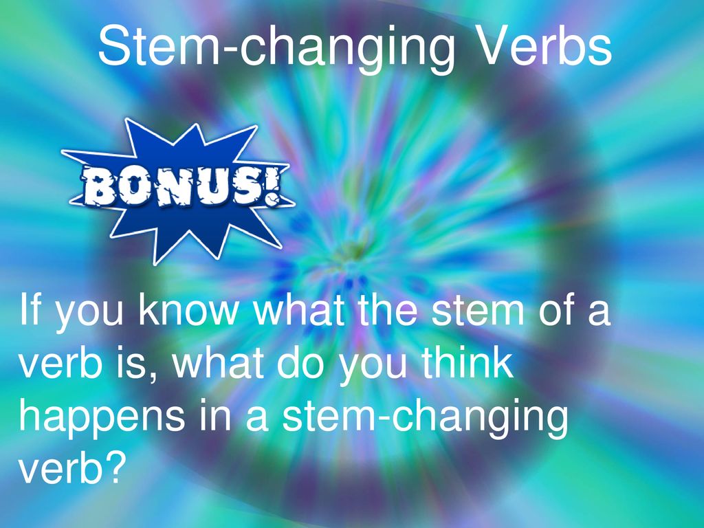 Stem-changing Verbs If you know what the stem of a verb is, what do you think happens in a stem-changing verb