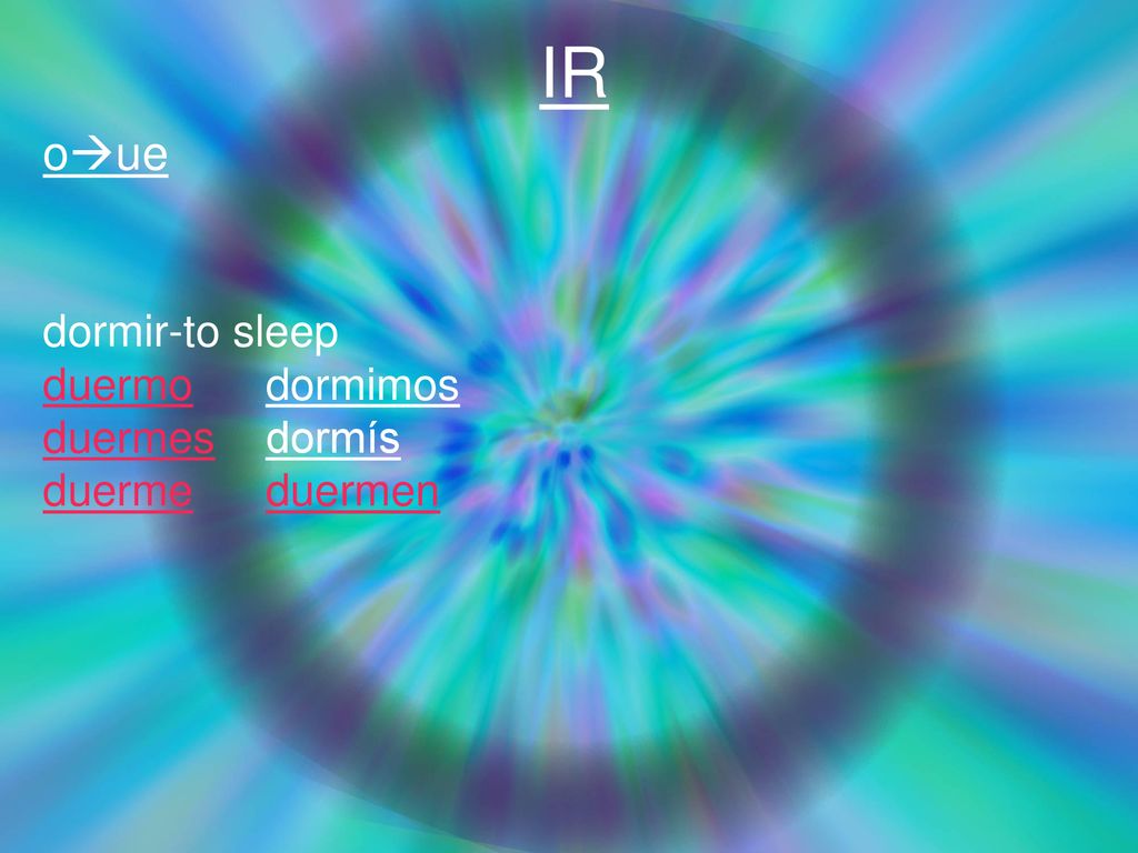 IR oue dormir-to sleep duermo dormimos duermes dormís duerme duermen