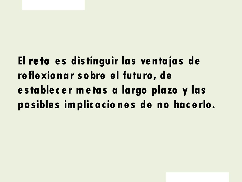 El reto es distinguir las ventajas de reflexionar sobre el futuro, de establecer metas a largo plazo y las posibles implicaciones de no hacerlo.