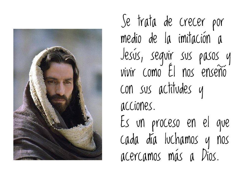 Se trata de crecer por medio de la imitación a Jesús, seguir sus pasos y vivir como Él nos enseñó con sus actitudes y acciones.