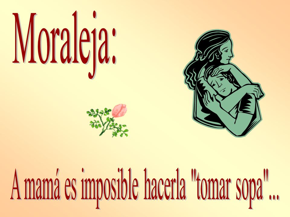 A mamá es imposible hacerla tomar sopa ...