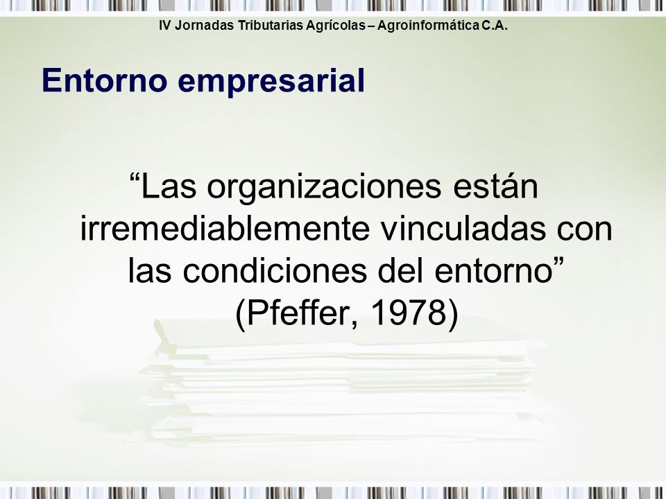 Entorno empresarial Las organizaciones están irremediablemente vinculadas con las condiciones del entorno (Pfeffer, 1978)