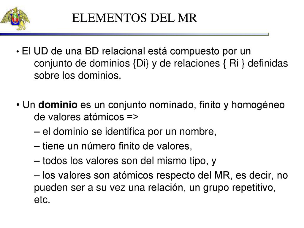 ELEMENTOS DEL MR • El UD de una BD relacional está compuesto por un conjunto de dominios {Di} y de relaciones { Ri } definidas sobre los dominios.