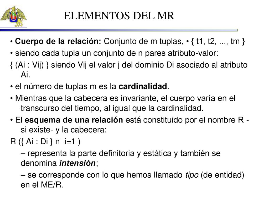 ELEMENTOS DEL MR • Cuerpo de la relación: Conjunto de m tuplas, • { t1, t2, ..., tm } • siendo cada tupla un conjunto de n pares atributo-valor: