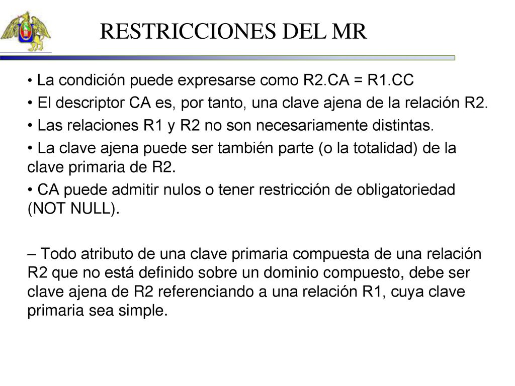 RESTRICCIONES DEL MR • La condición puede expresarse como R2.CA = R1.CC. • El descriptor CA es, por tanto, una clave ajena de la relación R2.