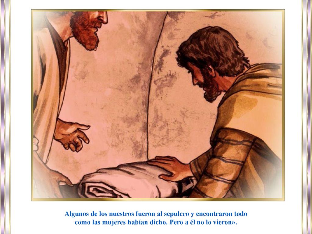 Algunos de los nuestros fueron al sepulcro y encontraron todo