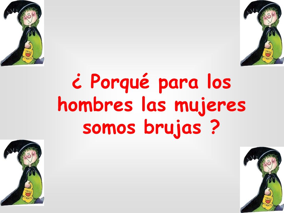 ¿ Porqué para los hombres las mujeres somos brujas
