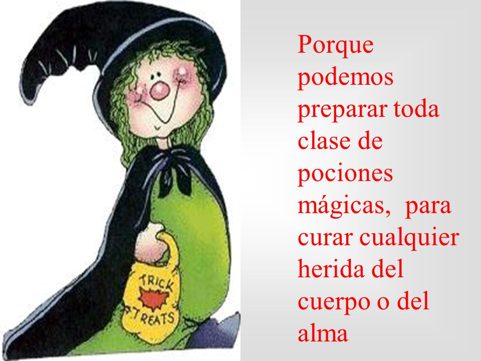 Porque podemos preparar toda clase de pociones mágicas, para curar cualquier herida del cuerpo o del alma