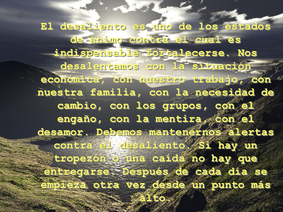 El desaliento es uno de los estados de ánimo contra el cual es indispensable fortalecerse.