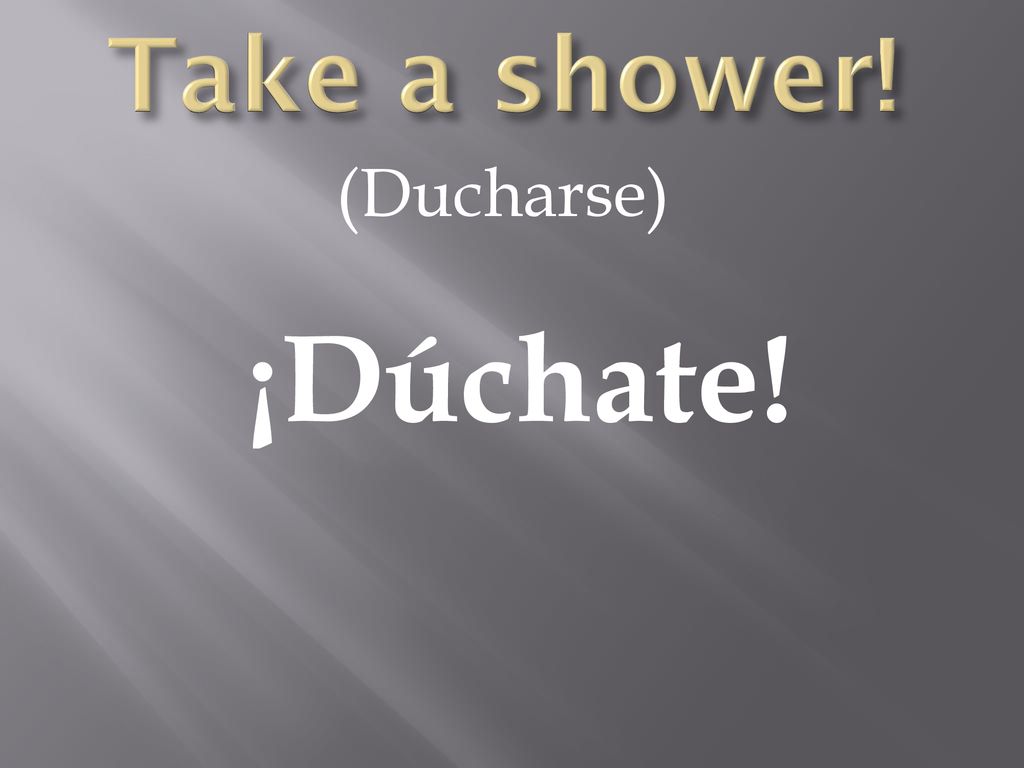 Take a shower! (Ducharse) ¡Dúchate!