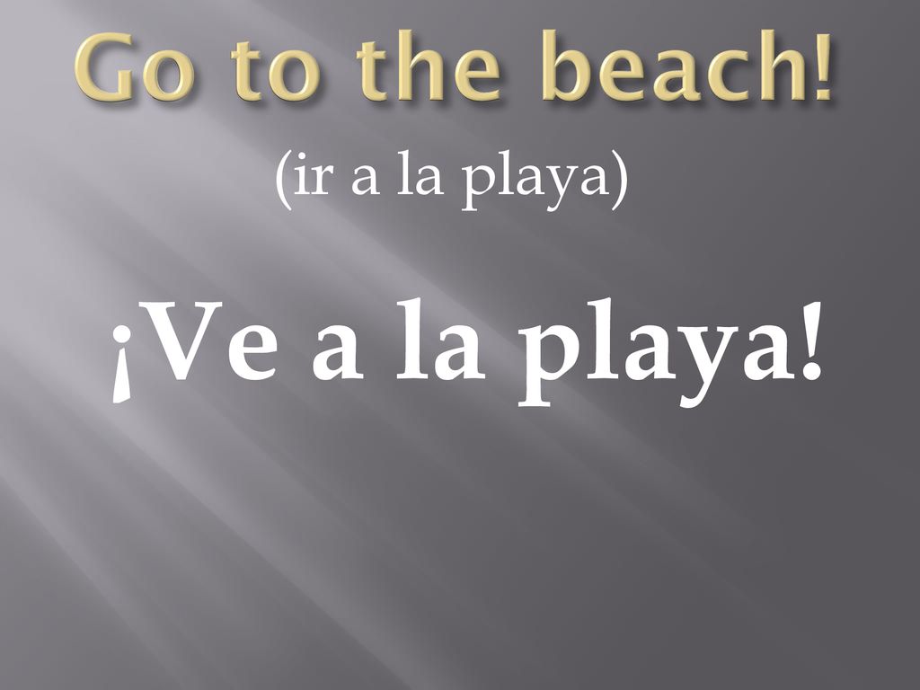 Go to the beach! (ir a la playa) ¡Ve a la playa!
