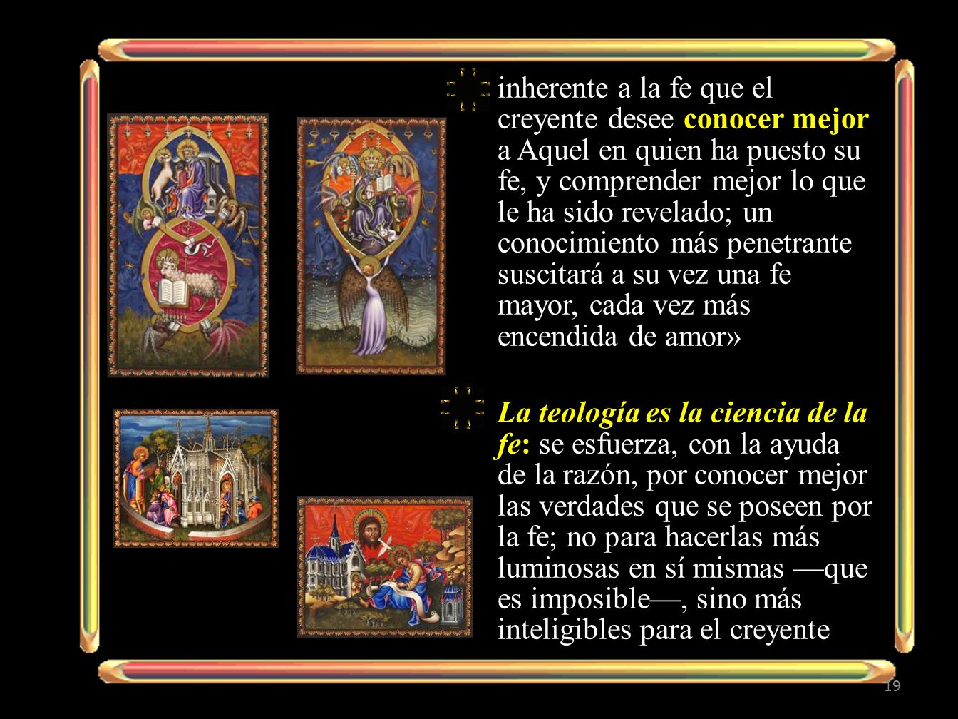 inherente a la fe que el creyente desee conocer mejor a Aquel en quien ha puesto su fe, y comprender mejor lo que le ha sido revelado; un conocimiento más penetrante suscitará a su vez una fe mayor, cada vez más encendida de amor»