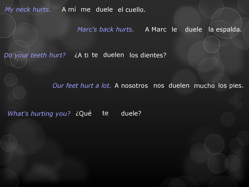 My neck hurts. A mí. me. duele. el cuello. Marc’s back hurts. A Marc. le. duele. la espalda.