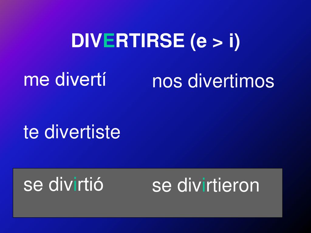 DIVERTIRSE (e > i) me divertí te divertiste se divirtió nos divertimos se divirtieron