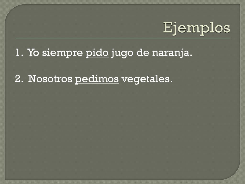 Ejemplos 1. Yo siempre pido jugo de naranja. 2. Nosotros pedimos vegetales.