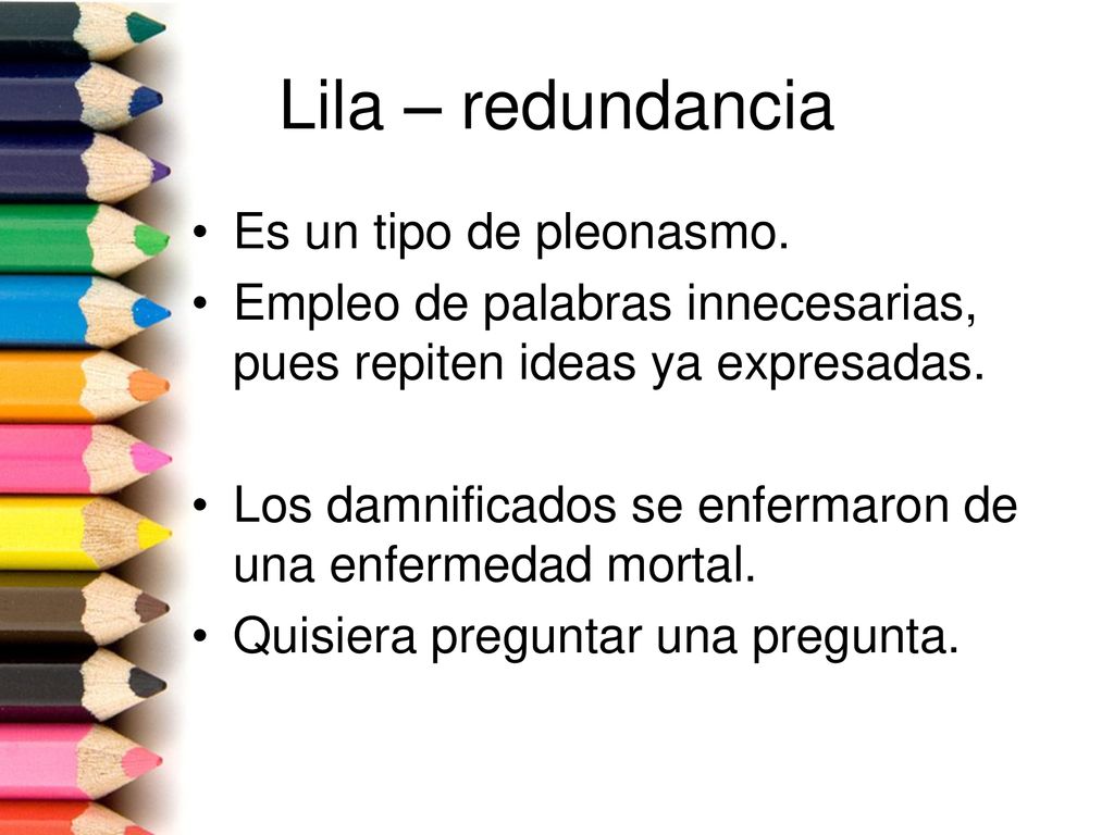Lila – redundancia Es un tipo de pleonasmo.