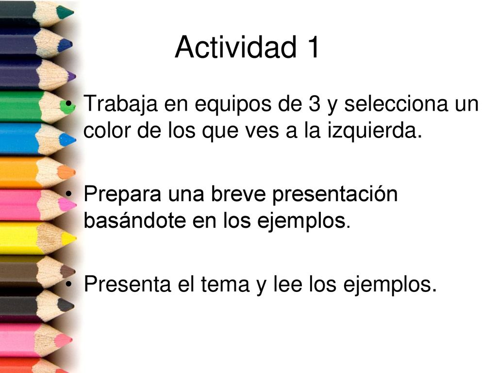 Actividad 1 Trabaja en equipos de 3 y selecciona un color de los que ves a la izquierda. Prepara una breve presentación basándote en los ejemplos.