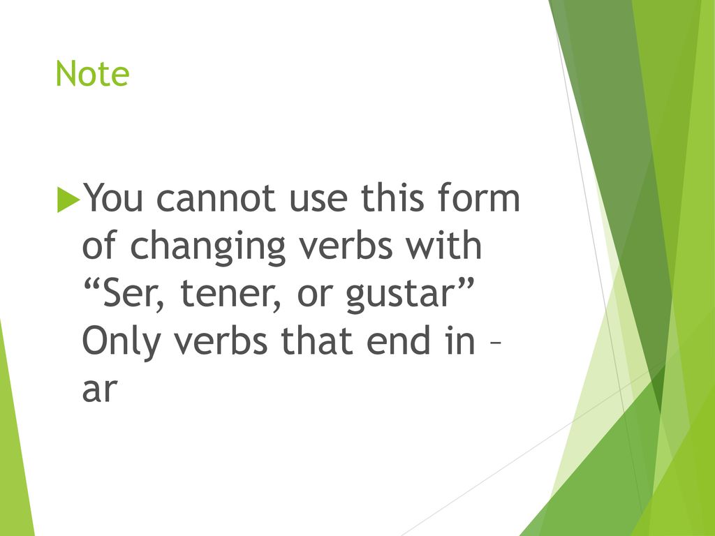 Note You cannot use this form of changing verbs with Ser, tener, or gustar Only verbs that end in – ar.