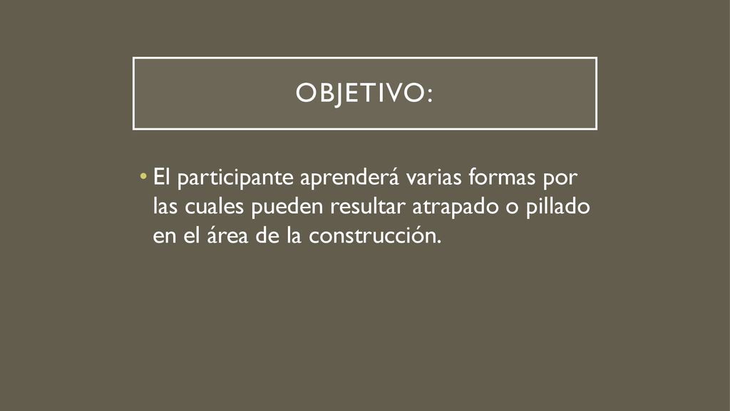 Objetivo: El participante aprenderá varias formas por las cuales pueden resultar atrapado o pillado en el área de la construcción.