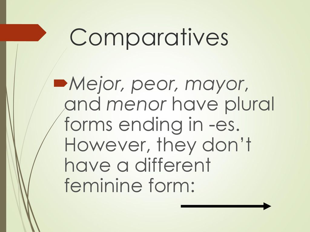 Comparatives Mejor, peor, mayor, and menor have plural forms ending in -es.