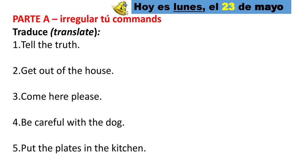 PARTE A – irregular tú commands Traduce (translate): Tell the truth.