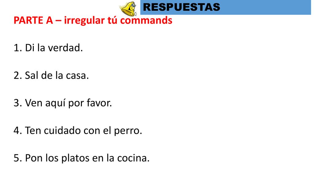 PARTE A – irregular tú commands Di la verdad. Sal de la casa.
