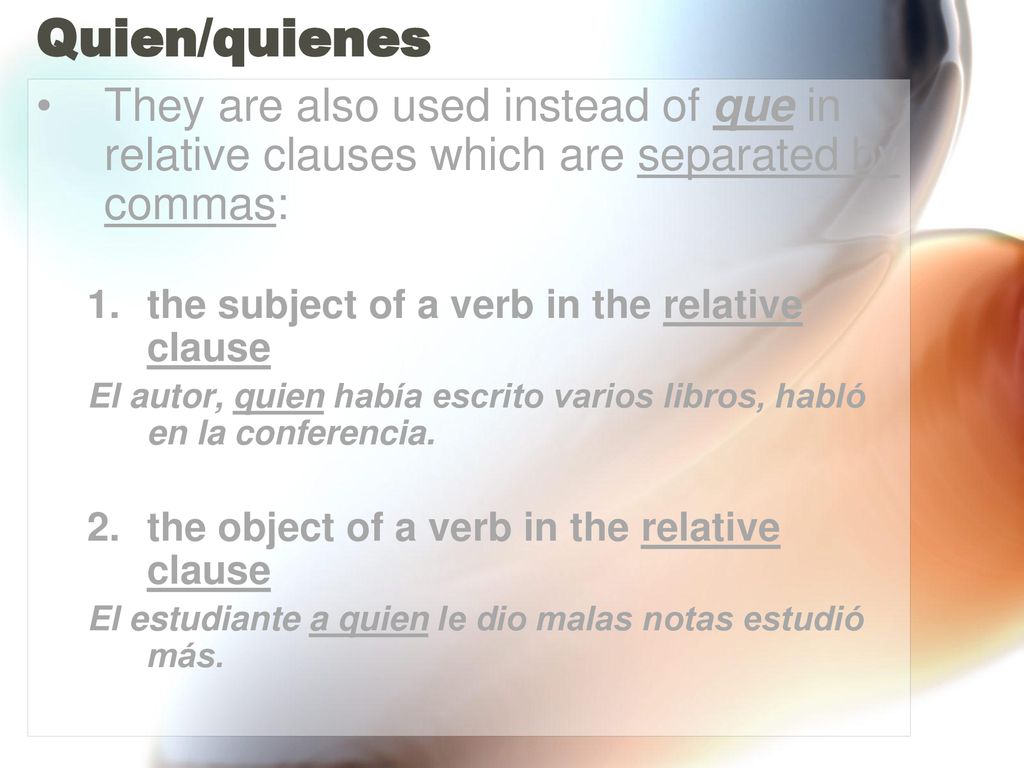 Quien/quienes They are also used instead of que in relative clauses which are separated by commas: the subject of a verb in the relative clause.