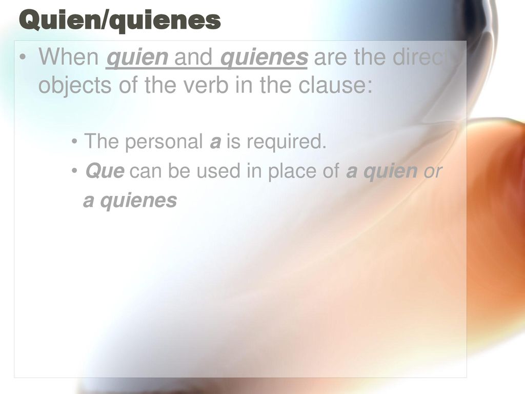 Quien/quienes When quien and quienes are the direct objects of the verb in the clause: The personal a is required.