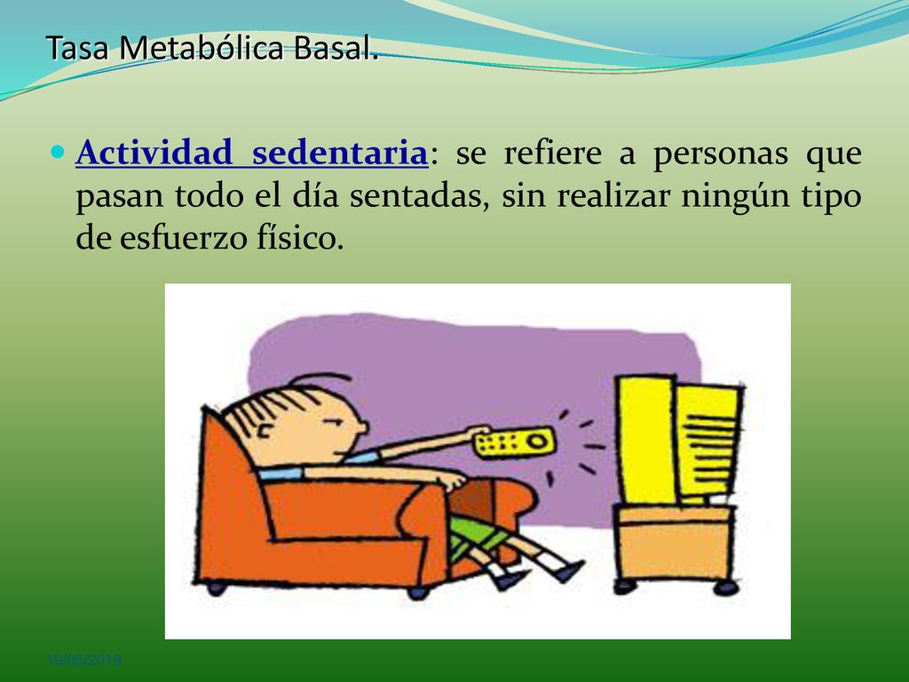 Tasa Metabólica Basal. Actividad sedentaria: se refiere a personas que pasan todo el día sentadas, sin realizar ningún tipo de esfuerzo físico.