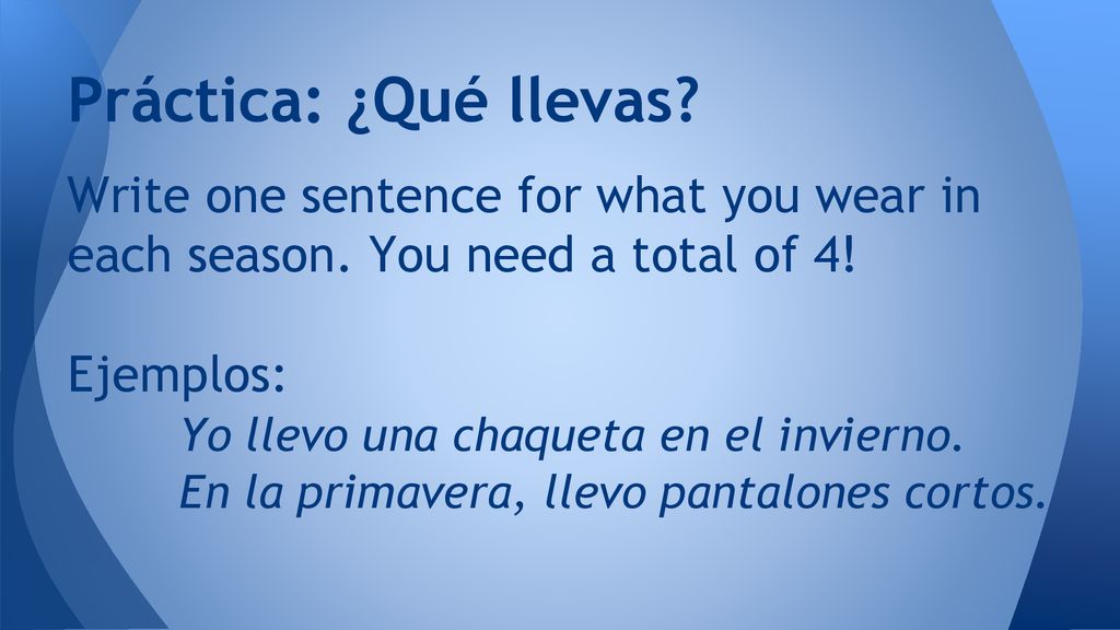 Práctica: ¿Qué llevas Write one sentence for what you wear in each season. You need a total of 4! Ejemplos: