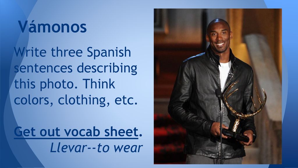 Vámonos Write three Spanish sentences describing this photo. Think colors, clothing, etc. Get out vocab sheet.