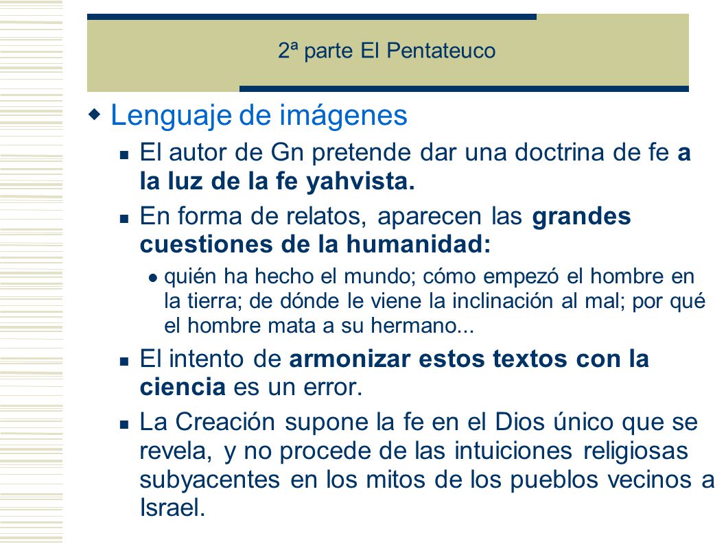 2ª parte El Pentateuco Lenguaje de imágenes. El autor de Gn pretende dar una doctrina de fe a la luz de la fe yahvista.