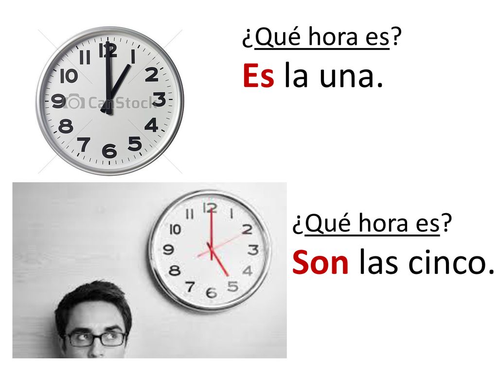 ¿Qué hora es Es la una. ¿Qué hora es Son las cinco.