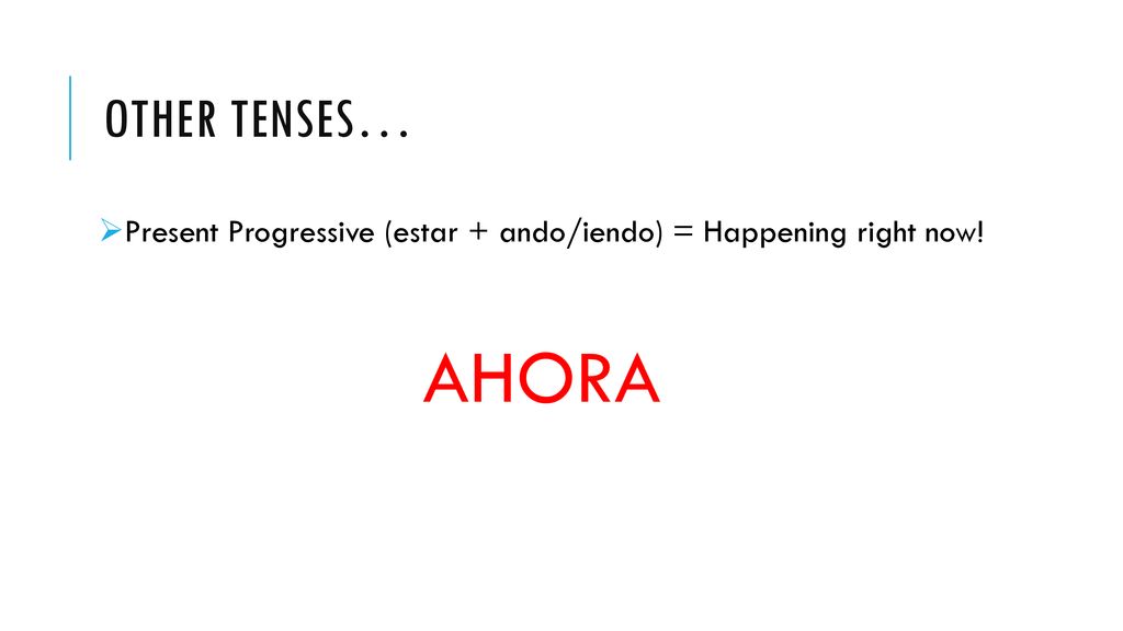 Other tenses… Present Progressive (estar + ando/iendo) = Happening right now! AHORA