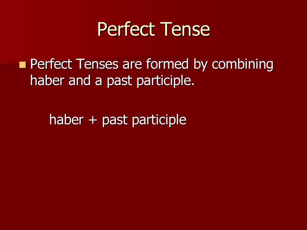 Perfect Tense Perfect Tenses are formed by combining haber and a past participle.