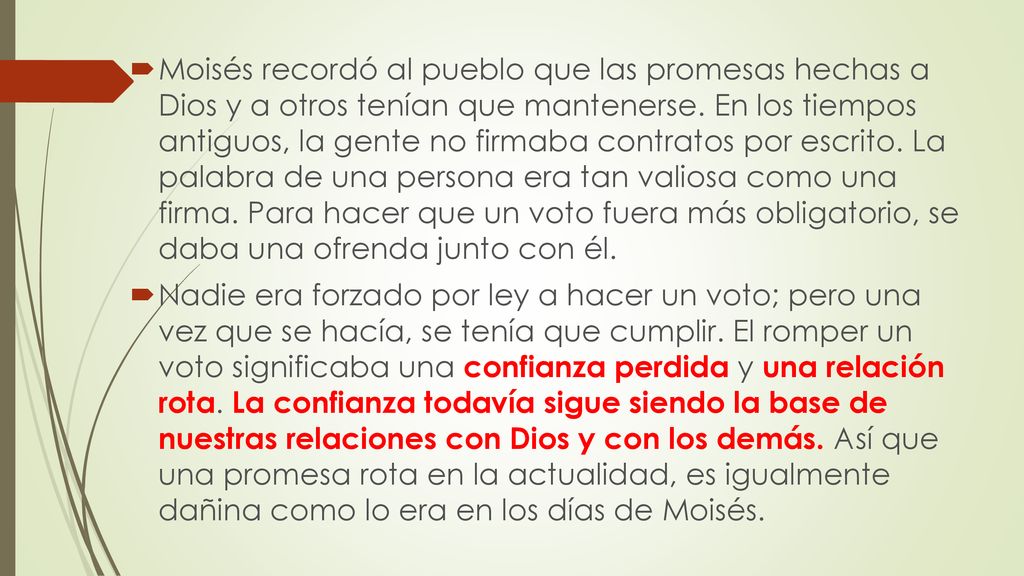 Moisés recordó al pueblo que las promesas hechas a Dios y a otros tenían que mantenerse. En los tiempos antiguos, la gente no firmaba contratos por escrito. La palabra de una persona era tan valiosa como una firma. Para hacer que un voto fuera más obligatorio, se daba una ofrenda junto con él.
