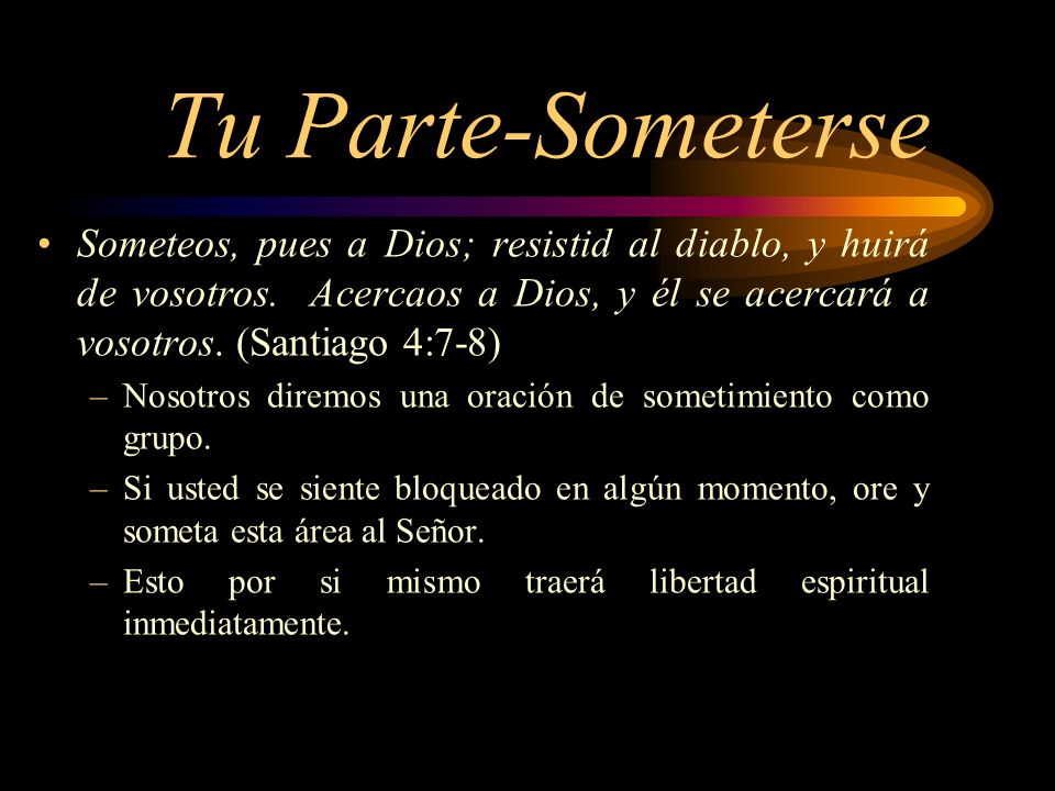 Tu Parte-Someterse Someteos, pues a Dios; resistid al diablo, y huirá de vosotros. Acercaos a Dios, y él se acercará a vosotros. (Santiago 4:7-8)