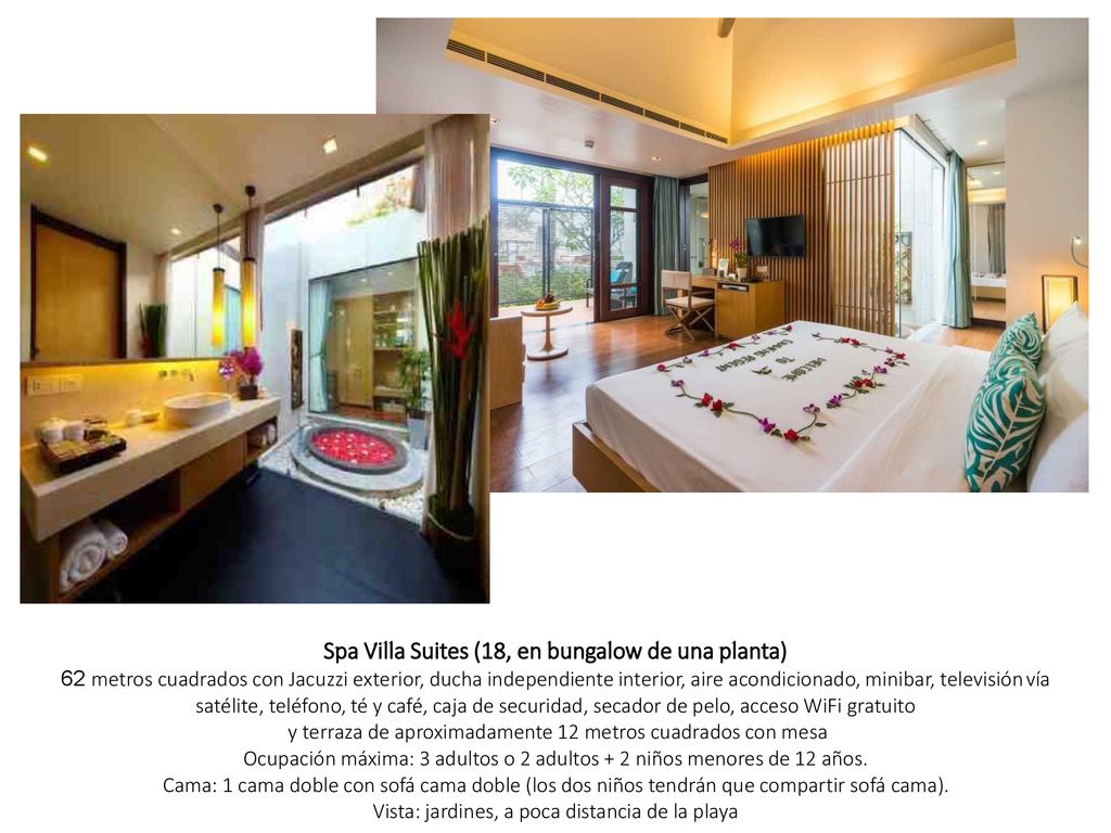 Spa Villa Suites (18, en bungalow de una planta) 62 metros cuadrados con Jacuzzi exterior, ducha independiente interior, aire acondicionado, minibar, televisión vía satélite, teléfono, té y café, caja de securidad, secador de pelo, acceso WiFi gratuito y terraza de aproximadamente 12 metros cuadrados con mesa Ocupación máxima: 3 adultos o 2 adultos + 2 niños menores de 12 años.