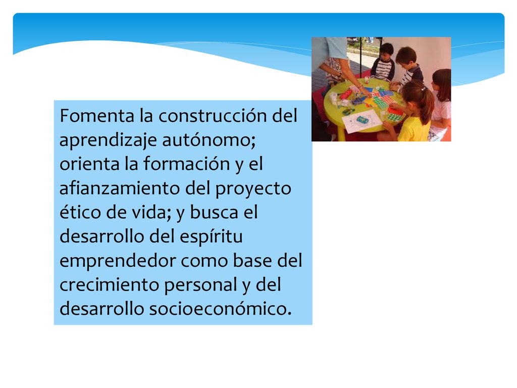 Fomenta la construcción del aprendizaje autónomo; orienta la formación y el afianzamiento del proyecto ético de vida; y busca el desarrollo del espíritu emprendedor como base del crecimiento personal y del desarrollo socioeconómico.