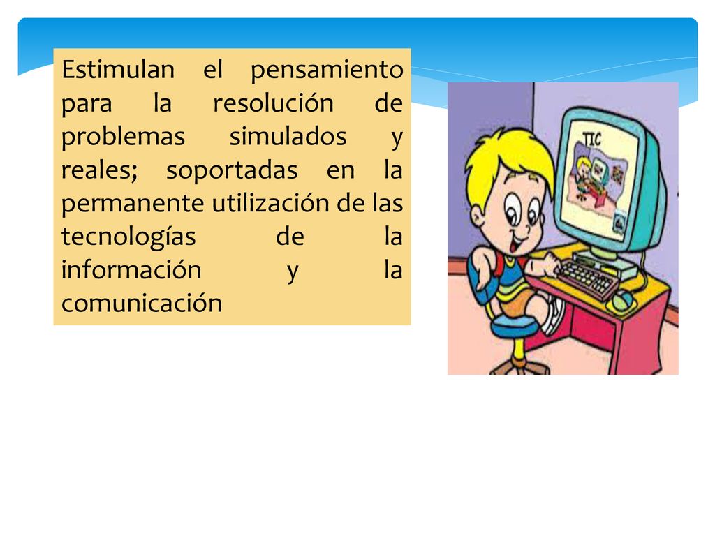 Estimulan el pensamiento para la resolución de problemas simulados y reales; soportadas en la permanente utilización de las tecnologías de la información y la comunicación