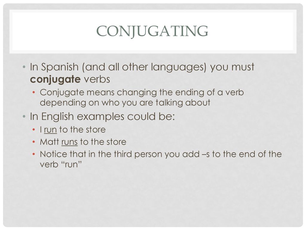 Conjugating In Spanish (and all other languages) you must conjugate verbs.