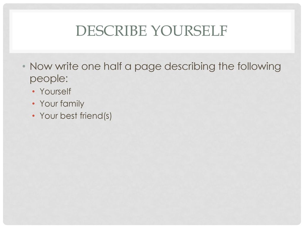 Describe Yourself Now write one half a page describing the following people: Yourself. Your family.