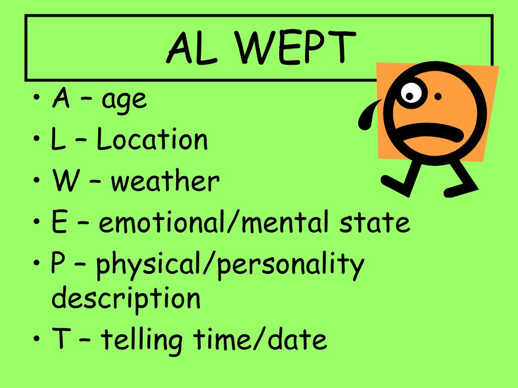 AL WEPT A – age L – Location W – weather E – emotional/mental state