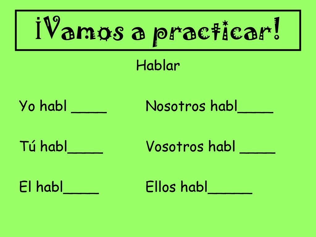 İVamos a practicar! Hablar Yo habl ____ Nosotros habl____