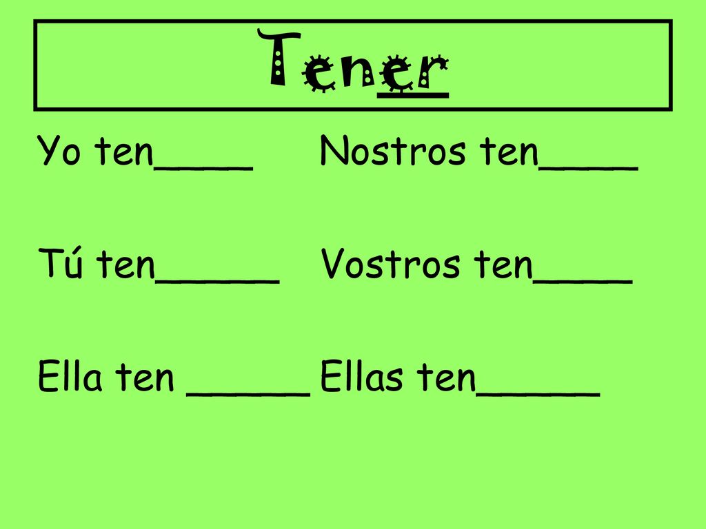 Tener Yo ten____ Nostros ten____ Tú ten_____ Vostros ten____