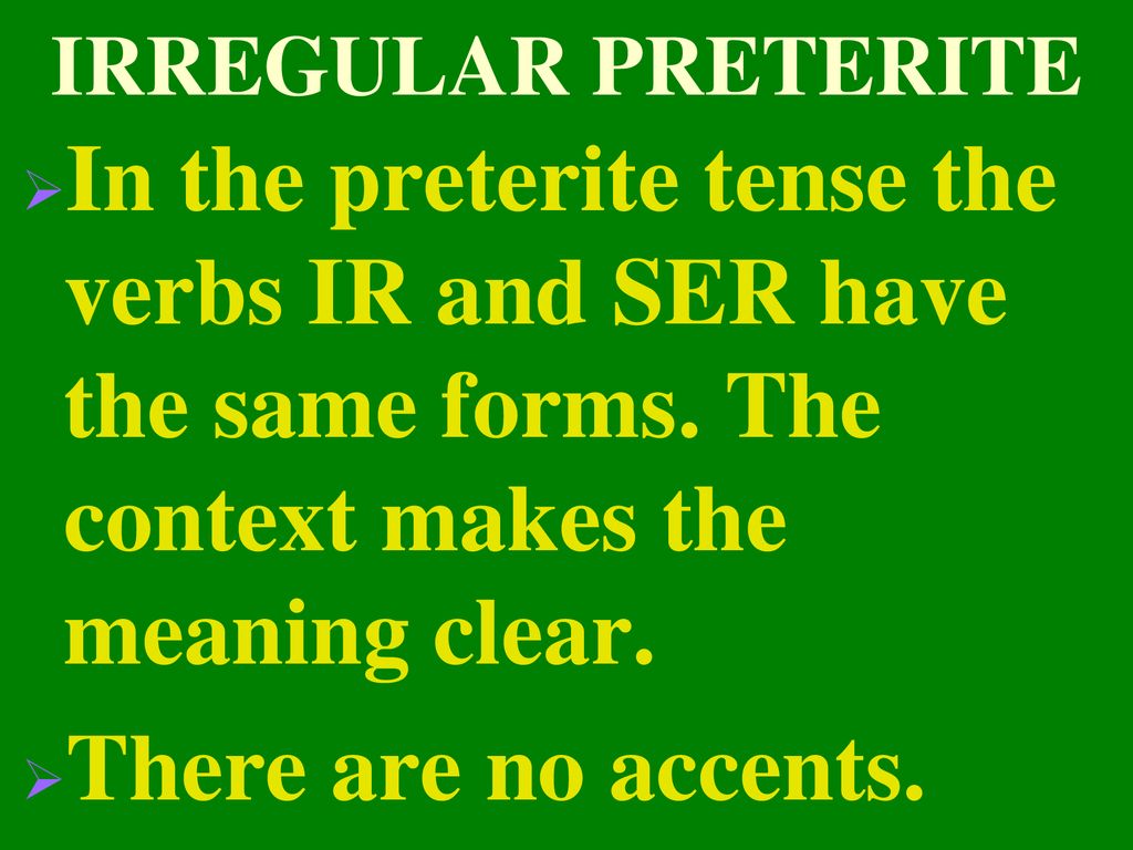 IRREGULAR PRETERITE In the preterite tense the verbs IR and SER have the same forms. The context makes the meaning clear.