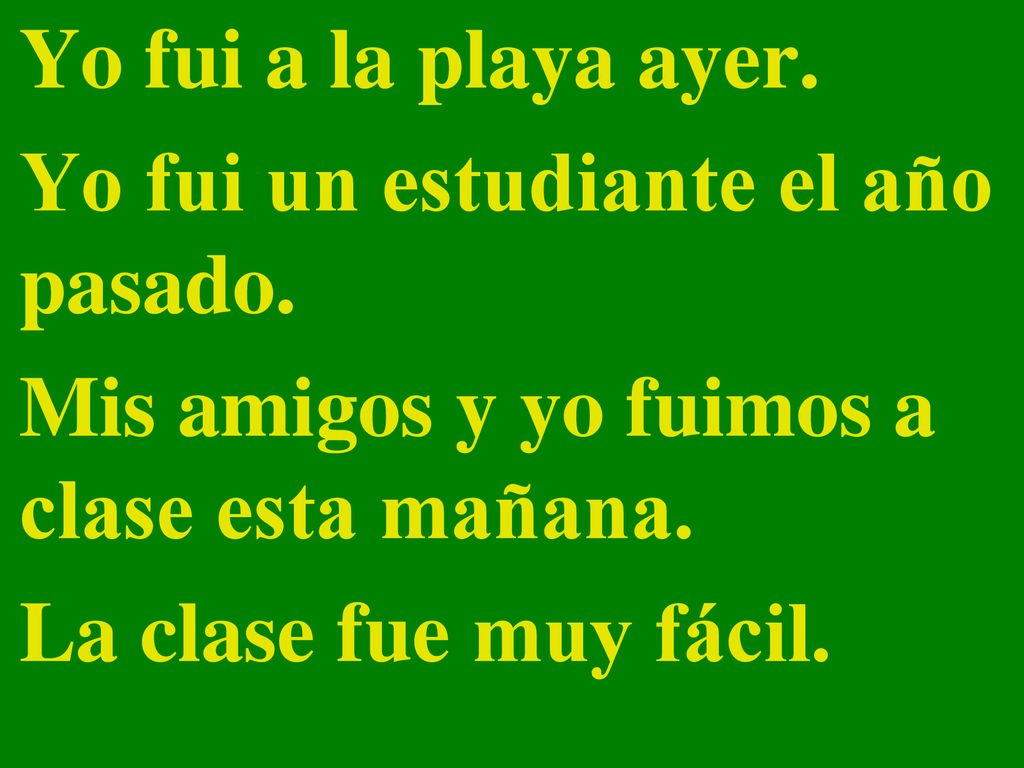 Yo fui a la playa ayer. Yo fui un estudiante el año pasado