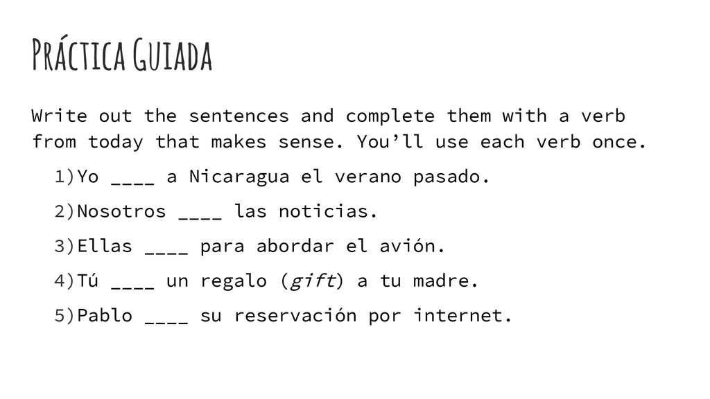 Práctica Guiada Write out the sentences and complete them with a verb from today that makes sense. You’ll use each verb once.